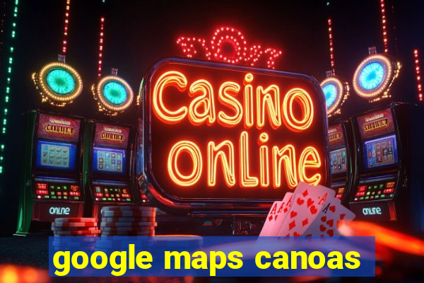 google maps canoas